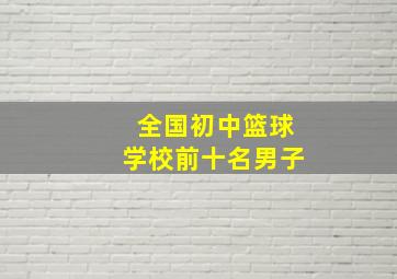 全国初中篮球学校前十名男子