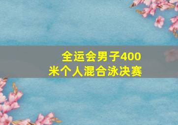 全运会男子400米个人混合泳决赛