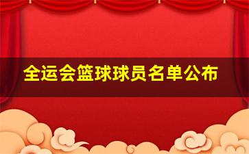 全运会篮球球员名单公布