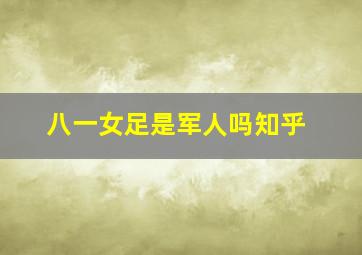 八一女足是军人吗知乎