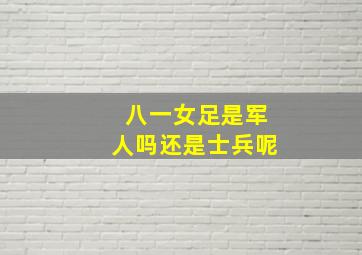 八一女足是军人吗还是士兵呢