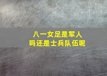 八一女足是军人吗还是士兵队伍呢