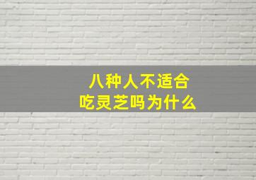 八种人不适合吃灵芝吗为什么