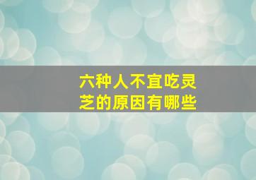 六种人不宜吃灵芝的原因有哪些