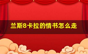 兰斯8卡拉的情书怎么走