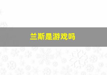 兰斯是游戏吗