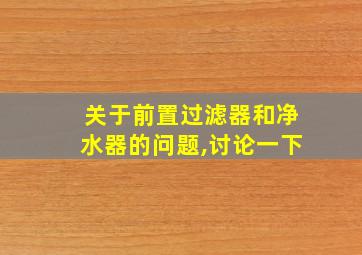 关于前置过滤器和净水器的问题,讨论一下