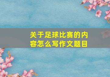 关于足球比赛的内容怎么写作文题目