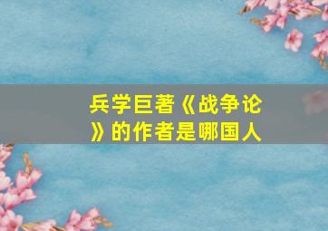 兵学巨著《战争论》的作者是哪国人