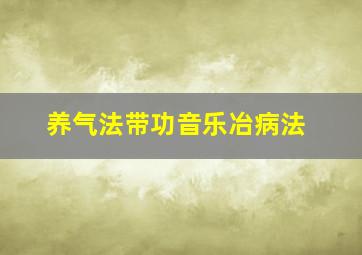 养气法带功音乐冶病法