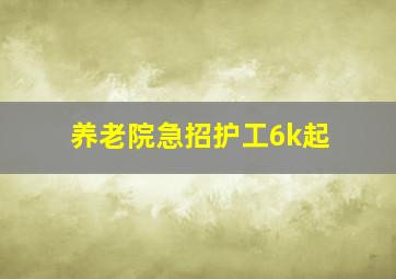 养老院急招护工6k起