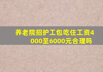 养老院招护工包吃住工资4000至6000元合理吗