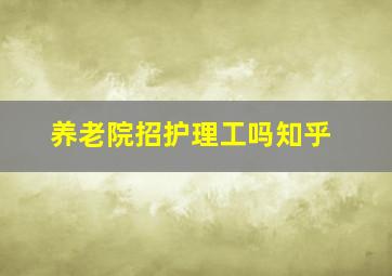 养老院招护理工吗知乎