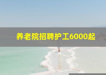 养老院招聘护工6000起