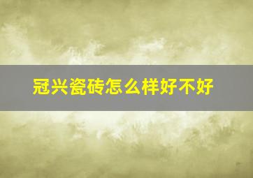 冠兴瓷砖怎么样好不好