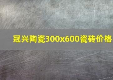 冠兴陶瓷300x600瓷砖价格