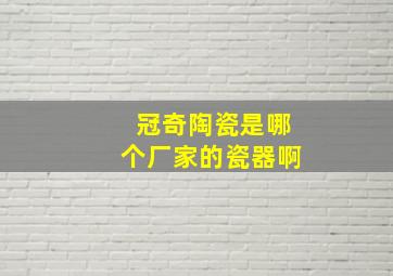 冠奇陶瓷是哪个厂家的瓷器啊