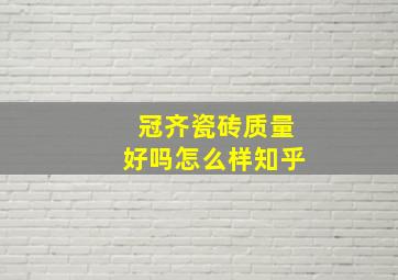 冠齐瓷砖质量好吗怎么样知乎