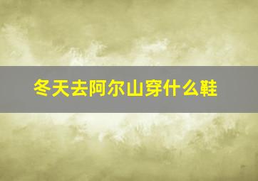 冬天去阿尔山穿什么鞋