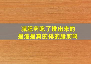 减肥药吃了排出来的是油是真的排的脂肪吗