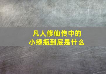 凡人修仙传中的小绿瓶到底是什么