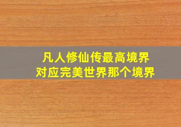 凡人修仙传最高境界对应完美世界那个境界