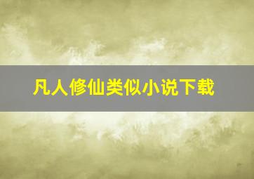 凡人修仙类似小说下载