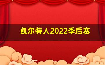 凯尔特人2022季后赛