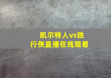 凯尔特人vs独行侠直播在线观看