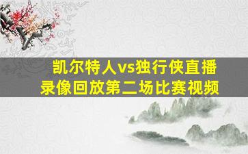 凯尔特人vs独行侠直播录像回放第二场比赛视频