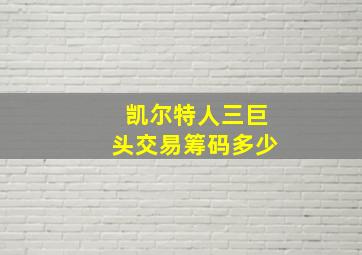 凯尔特人三巨头交易筹码多少