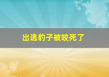 出逃豹子被咬死了