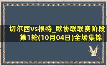 切尔西vs根特_欧协联联赛阶段第1轮(10月04日)全场集锦