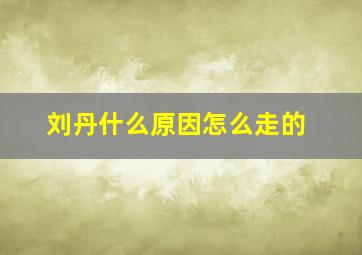 刘丹什么原因怎么走的