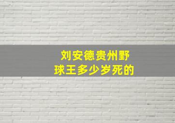 刘安德贵州野球王多少岁死的