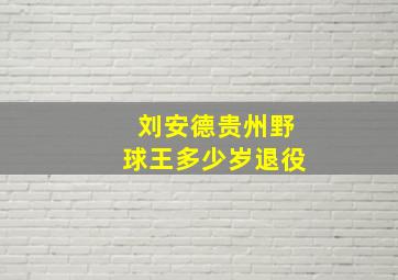 刘安德贵州野球王多少岁退役