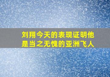 刘翔今天的表现证明他是当之无愧的亚洲飞人