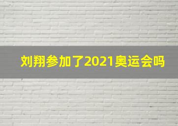 刘翔参加了2021奥运会吗