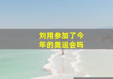 刘翔参加了今年的奥运会吗