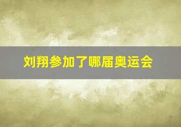 刘翔参加了哪届奥运会