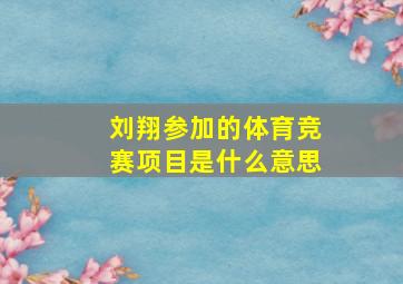 刘翔参加的体育竞赛项目是什么意思