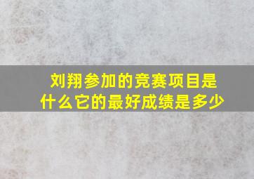 刘翔参加的竞赛项目是什么它的最好成绩是多少