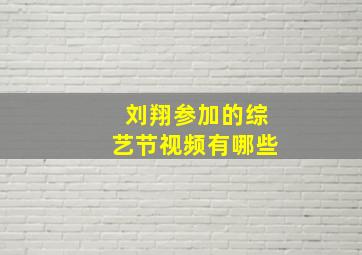 刘翔参加的综艺节视频有哪些