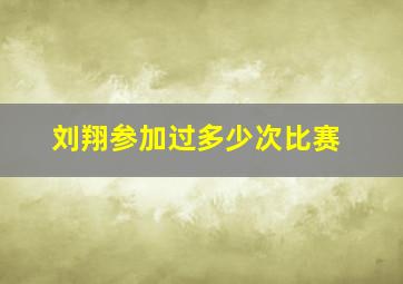 刘翔参加过多少次比赛