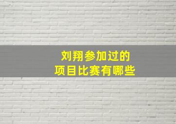 刘翔参加过的项目比赛有哪些