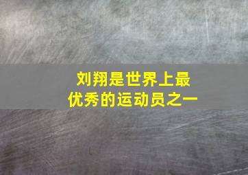 刘翔是世界上最优秀的运动员之一