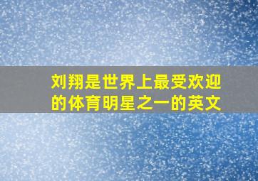 刘翔是世界上最受欢迎的体育明星之一的英文