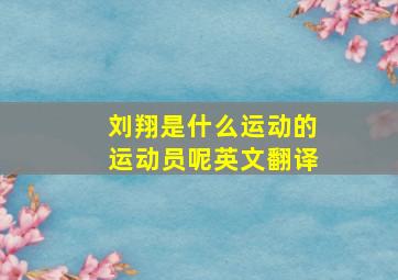 刘翔是什么运动的运动员呢英文翻译