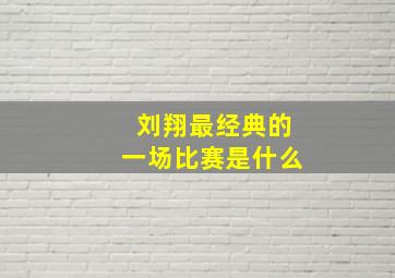 刘翔最经典的一场比赛是什么