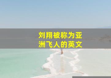 刘翔被称为亚洲飞人的英文